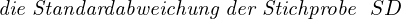 \[ \emph {die Standardabweichung der Stichprobe }\ SD \]