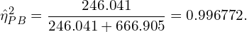 \[ {\hat\eta_{PB}^{2}}  = \frac{246.041}{246.041 + 666.905} = 0.996772. \]