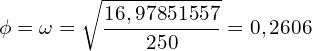\[ \phi = \omega  =\sqrt{\frac{16,97851557}{250}}=0,2606 \]