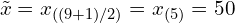 \[ {\displaystyle {\tilde {x}}=x_{((9+1)/2)}=x_{(5)}=50} \]