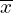 \[ \overline{x} \]