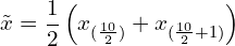 \[ \ {\tilde {x}}={\frac {1}{2}}\left(x_{({\frac {10}{2}})}+x_{({\frac {10}{2}}+1)}\right){\text \]