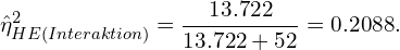 \[ {\hat\eta_{HE(Interaktion)}^{2}}  = \frac{13.722}{13.722 + 52} = 0.2088. \]