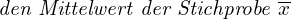\[ \emph {den Mittelwert der Stichprobe }\overline{x} \]